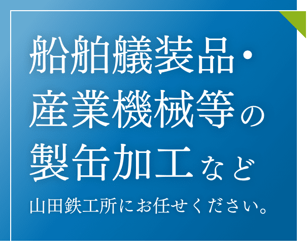 船舶艤装品・産業機械等の製缶加工など山田鉄工所にお任せください！